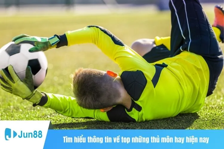 Tìm hiểu thông tin về top những thủ môn hay hiện nay